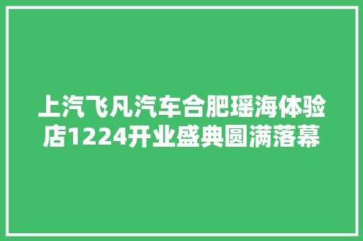 上汽飞凡汽车合肥瑶海体验店1224开业盛典圆满落幕