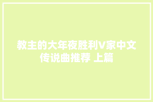 教主的大年夜胜利V家中文传说曲推荐 上篇