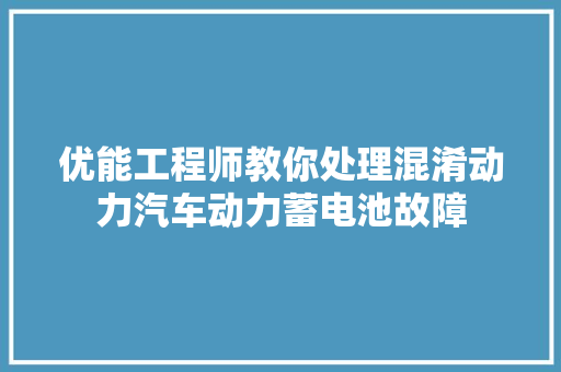 优能工程师教你处理混淆动力汽车动力蓄电池故障