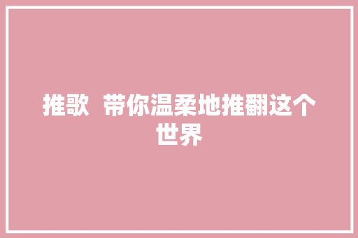 推歌  带你温柔地推翻这个世界