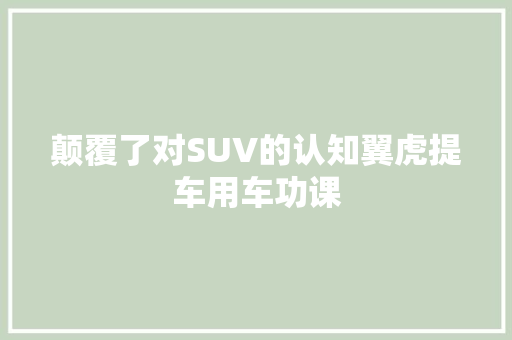 颠覆了对SUV的认知翼虎提车用车功课