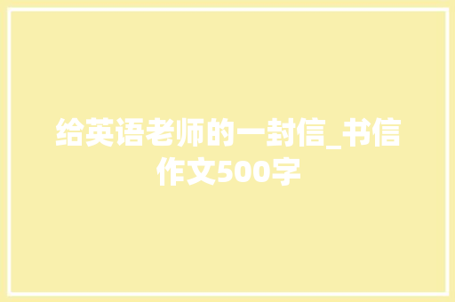 给英语老师的一封信_书信作文500字
