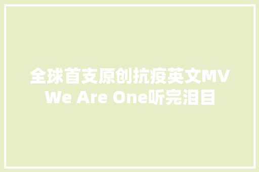 全球首支原创抗疫英文MVWe Are One听完泪目