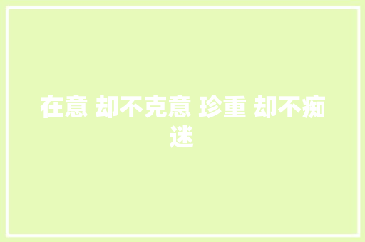 在意 却不克意 珍重 却不痴迷