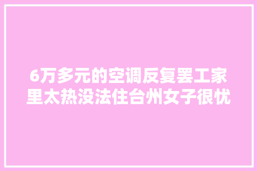 6万多元的空调反复罢工家里太热没法住台州女子很忧维修费花了上万元