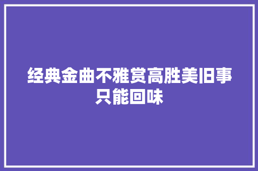 经典金曲不雅赏高胜美旧事只能回味