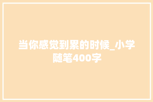 当你感觉到累的时候_小学随笔400字 知识百科