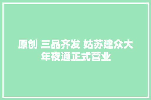原创 三品齐发 姑苏建众大年夜通正式营业