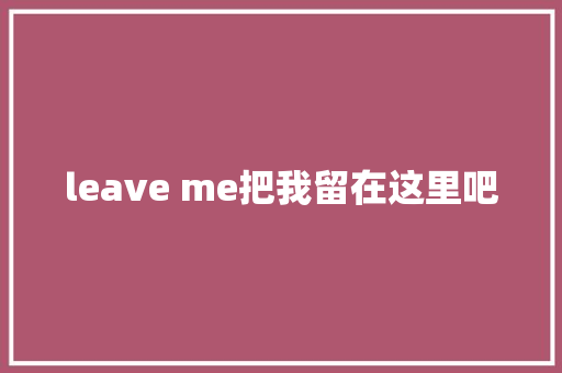 leave me把我留在这里吧