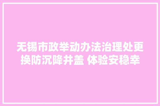 无锡市政举动办法治理处更换防沉降井盖 体验安稳幸福路