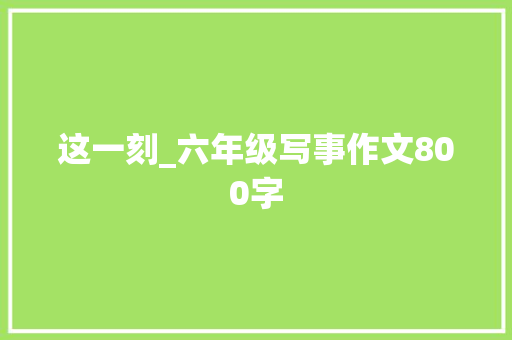 这一刻_六年级写事作文800字