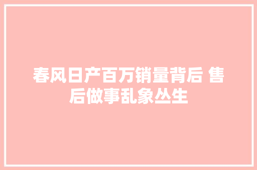 春风日产百万销量背后 售后做事乱象丛生