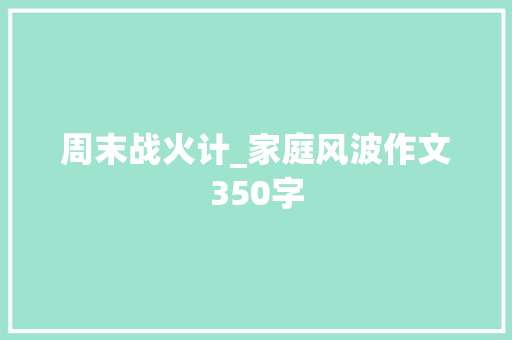 周末战火计_家庭风波作文350字