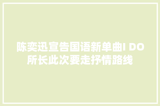 陈奕迅宣告国语新单曲I DO所长此次要走抒情路线 休闲娱乐
