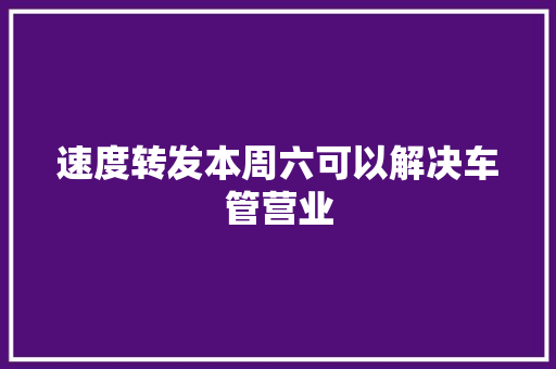 速度转发本周六可以解决车管营业