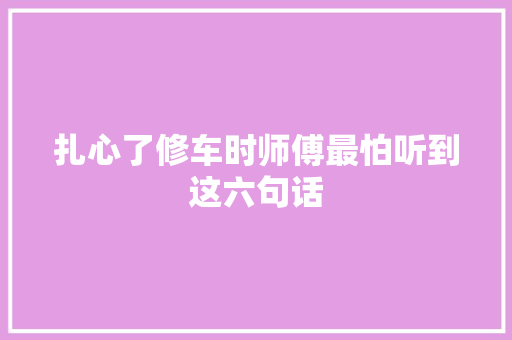 扎心了修车时师傅最怕听到这六句话
