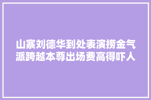 山寨刘德华到处表演捞金气派跨越本尊出场费高得吓人