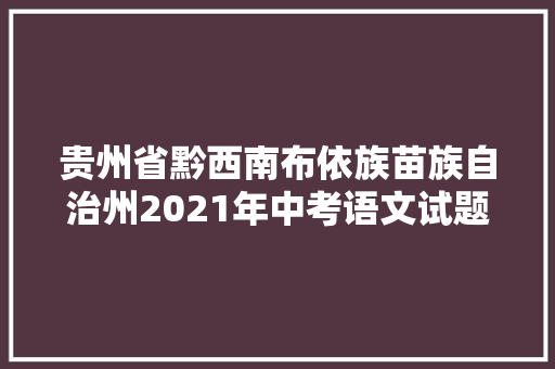 贵州省黔西南布依族苗族自治州2021年中考语文试题及谜底解析版