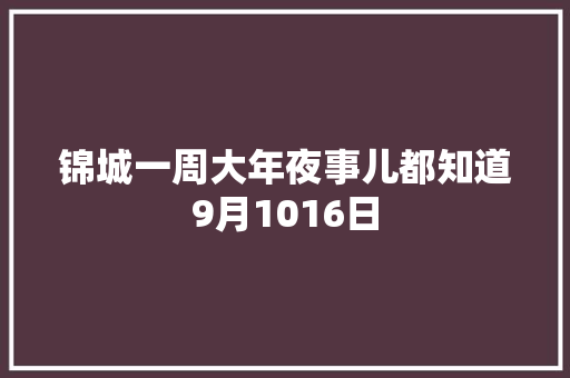 锦城一周大年夜事儿都知道9月1016日