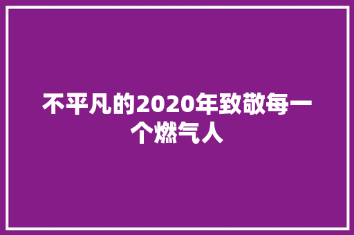 不平凡的2020年致敬每一个燃气人
