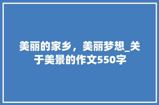 美丽的家乡，美丽梦想_关于美景的作文550字