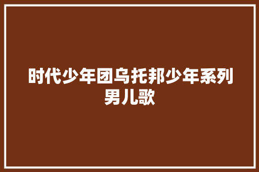 时代少年团乌托邦少年系列男儿歌