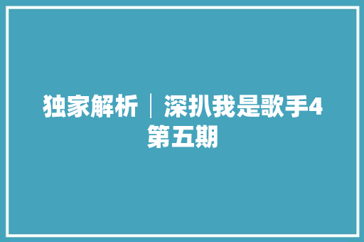 独家解析│深扒我是歌手4第五期