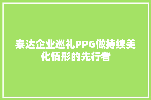泰达企业巡礼PPG做持续美化情形的先行者