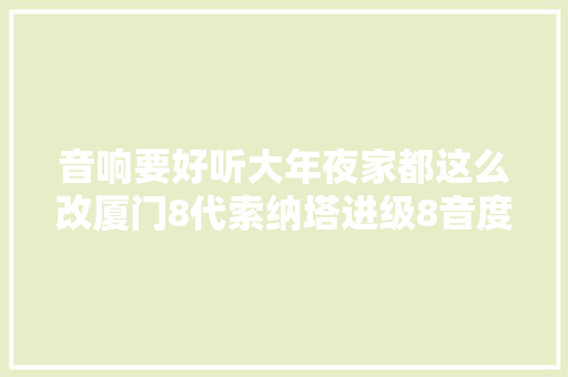 音响要好听大年夜家都这么改厦门8代索纳塔进级8音度DIMG X6S