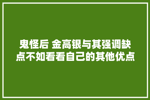 鬼怪后 金高银与其强调缺点不如看看自己的其他优点