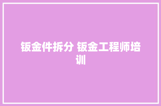 钣金件拆分 钣金工程师培训
