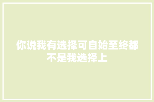 你说我有选择可自始至终都不是我选择上