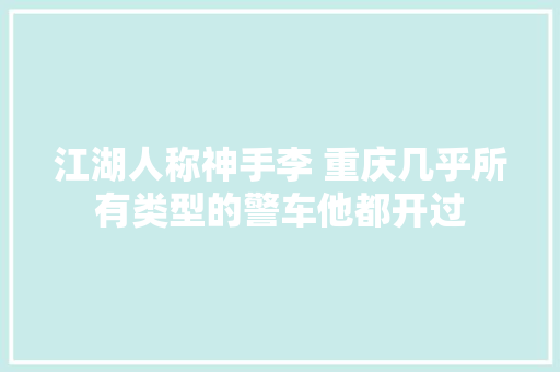 江湖人称神手李 重庆几乎所有类型的警车他都开过