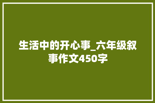 生活中的开心事_六年级叙事作文450字