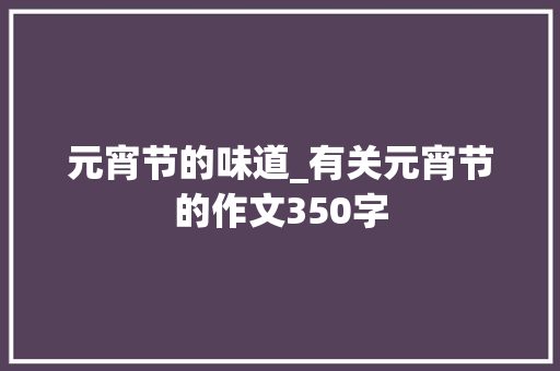 元宵节的味道_有关元宵节的作文350字