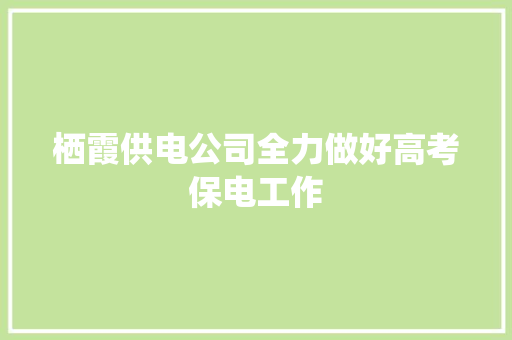 栖霞供电公司全力做好高考保电工作 汽车知识
