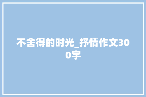 不舍得的时光_抒情作文300字