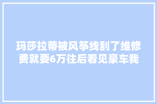 玛莎拉蒂被风筝线刮了维修费就要6万往后看见豪车我躲还弗成么
