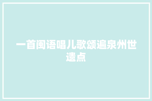 一首闽语唱儿歌颂遍泉州世遗点