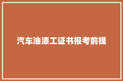 汽车油漆工证书报考前提