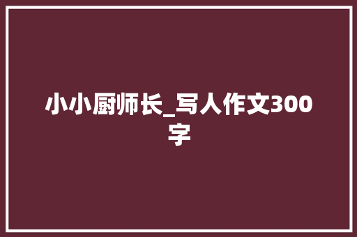 小小厨师长_写人作文300字