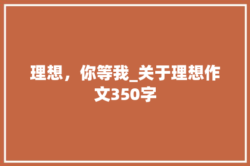 理想，你等我_关于理想作文350字