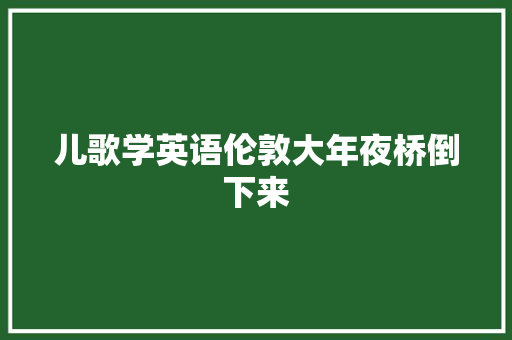 儿歌学英语伦敦大年夜桥倒下来