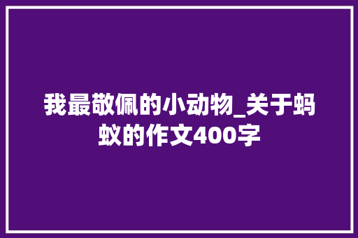 我最敬佩的小动物_关于蚂蚁的作文400字