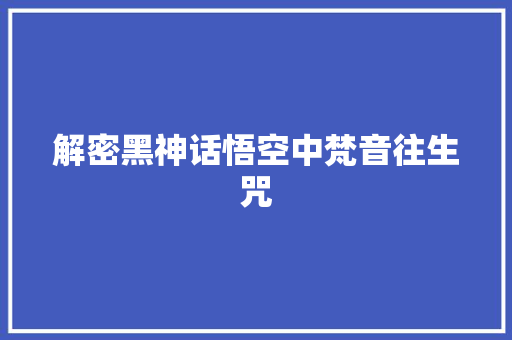 解密黑神话悟空中梵音往生咒