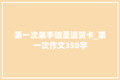 第一次亲手做圣诞贺卡_第一次作文350字