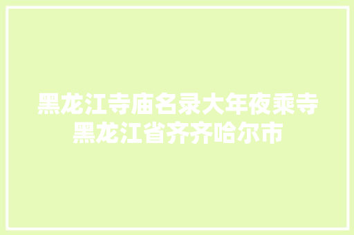 黑龙江寺庙名录大年夜乘寺黑龙江省齐齐哈尔市