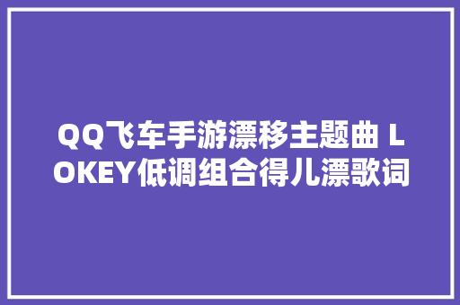 QQ飞车手游漂移主题曲 LOKEY低调组合得儿漂歌词歌曲介绍
