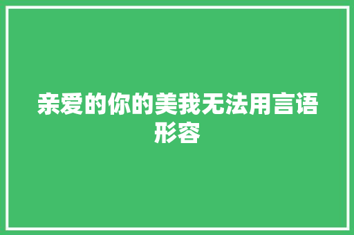 亲爱的你的美我无法用言语形容