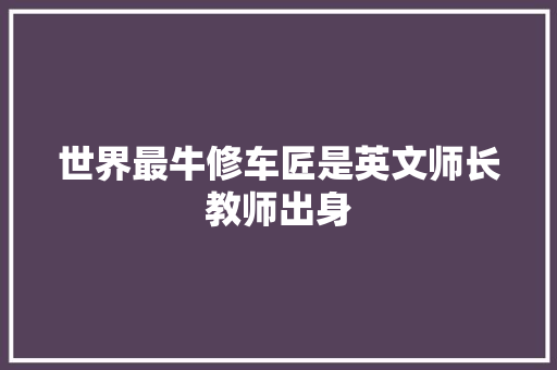 世界最牛修车匠是英文师长教师出身
